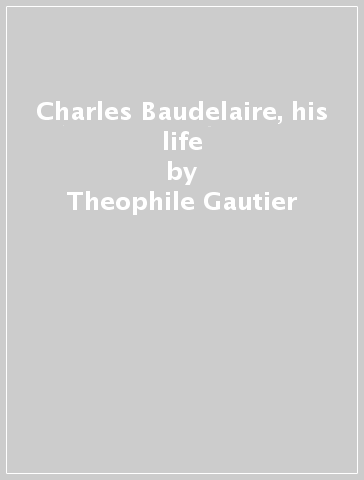 Charles Baudelaire, his life - Theophile Gautier