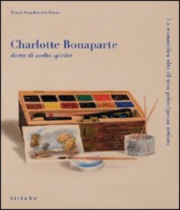 Charlotte Bonaparte dama di molto spirito. La romantica vita di una principessa artista. C...