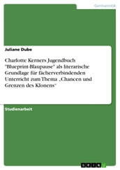 Charlotte Kerners Jugendbuch  Blueprint-Blaupause  als literarische Grundlage für fächerverbindenden Unterricht zum Thema  Chancen und Grenzen des Klonens 