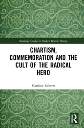 Chartism, Commemoration and the Cult of the Radical Hero