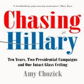 Chasing Hillary: Ten Years, Two Presidential Campaigns and One Intact Glass Ceiling