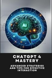 ChatGPT 4 Mastery: Advanced Strategies and Tips for Effective Interaction