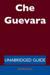 Che Guevara - Unabridged Guide