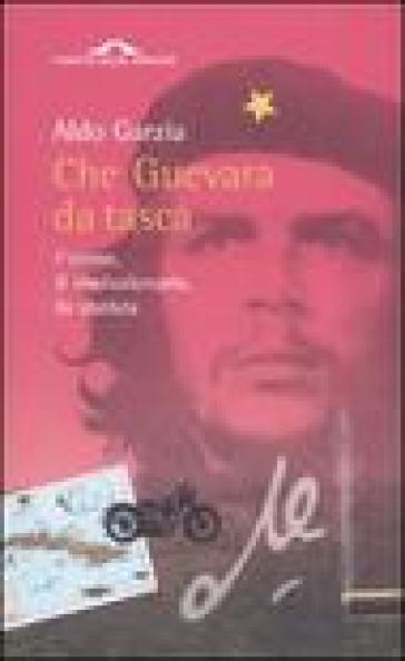 Che Guevara da tasca. L'uomo, il rivoluzionario, lo statista - Aldo Garzia