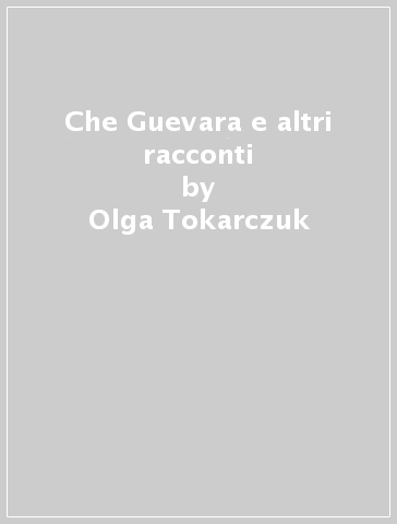 Che Guevara e altri racconti - Olga Tokarczuk