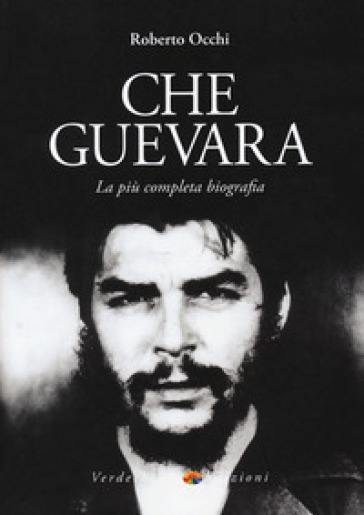 Che Guevara. La più completa biografia - Roberto Occhi