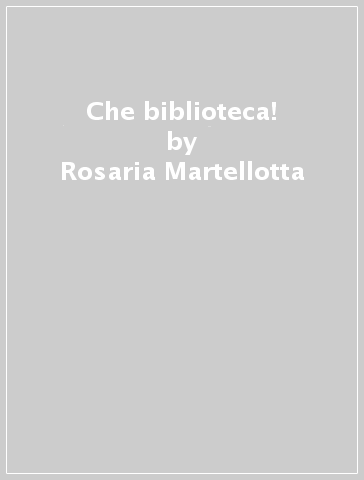 Che biblioteca! - Rosaria Martellotta