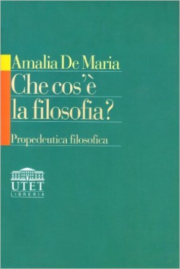 Che cos'è la filosofia? Propedeutica filosofica - Amalia De Maria