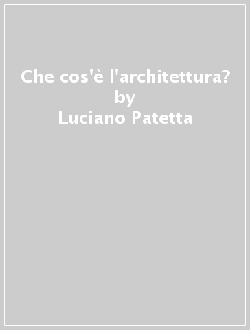 Che cos'è l'architettura? - Luciano Patetta