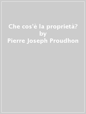 Che cos'è la proprietà? - Pierre-Joseph Proudhon