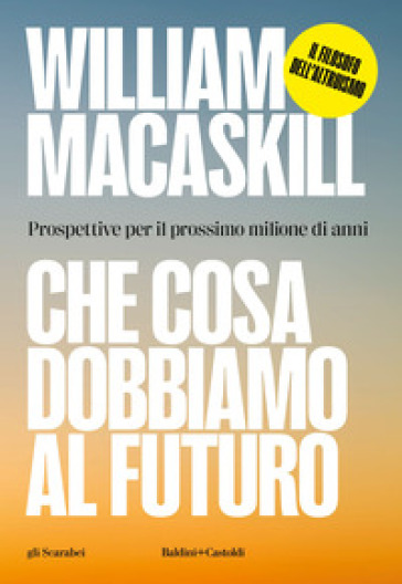 Che cosa dobbiamo al futuro. Prospettive per il prossimo milione di anni - William MacAskill