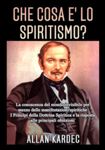 Che cosa è lo spiritismo? La conoscenza del mondo invisibile per mezzo delle manifestazioni spiritiche - Allan Kardec