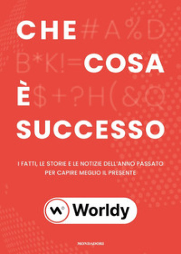 Che cosa è successo. I fatti. le storie e le notizie dell'anno passato per capire meglio il presente - Worldy