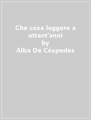 Che cosa leggere a ottant'anni - Alba De Céspedes