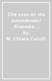 Che cosa mi sta succedendo? Risposte alle domande che i giovani non osano fare