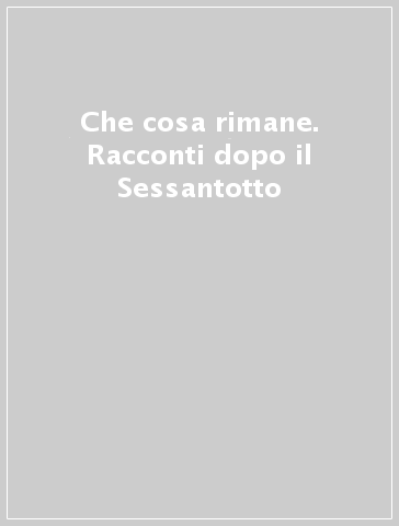 Che cosa rimane. Racconti dopo il Sessantotto