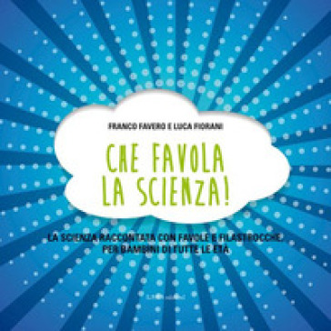 Che favola la scienza! La scienza raccontata con favole e filastrocche per bambini di tutte le età - Franco Favero - Luca Fiorani