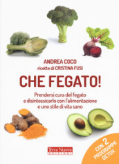 Che fegato! Prendersi cura del fegato e disintossicarlo con l alimentazione e uno stile di vita sano