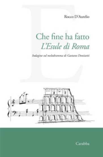 Che fine ha fatto L'Esule di Roma. Indagine sul melodramma di Gaetano Donizetti - Rocco D