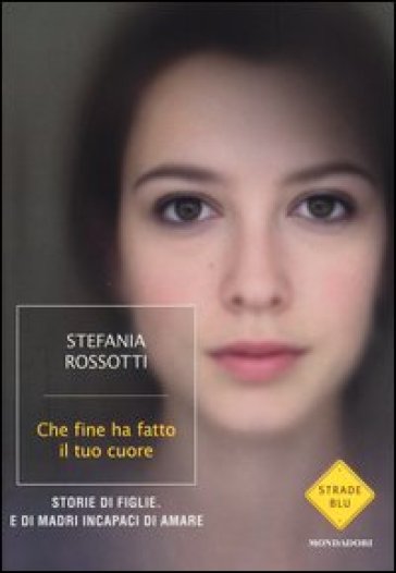 Che fine ha fatto il tuo cuore. Storie di figlie. E di madri incapaci di amare - Stefania Rossotti