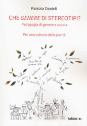 Che genere di stereotipi? Pedagogia di genere a scuola. Per una cultura della parità