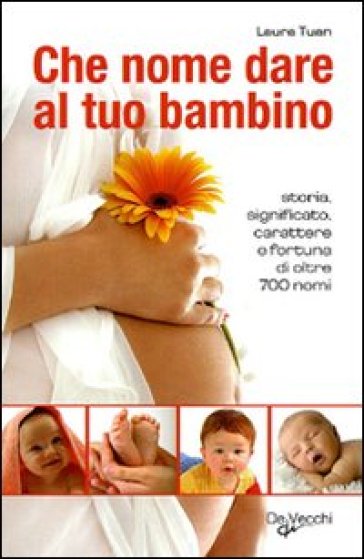 Che nome dare al tuo bambino. Storia, significato, carattere e fortuna di oltre 700 nomi - Laura Tuan