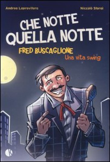 Che notte quella notte. Fred Buscaglione. Una vita swing - Andrea Laprovitera - Niccolò Storai