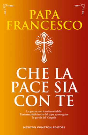 Che la pace sia con te. La guerra non è mai inevitabile: l'irrinunciabile invito del papa a perseguire le parole del Vangelo - Papa Francesco (Jorge Mario Bergoglio)