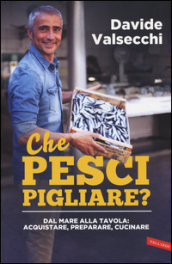 Che pesci pigliare? Dal mare alla padella: acquistare, preparare, cucinare. Ediz. illustrata