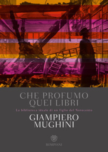 Che profumo quei libri. La biblioteca ideale di un figlio del Novecento - Giampiero Mughini