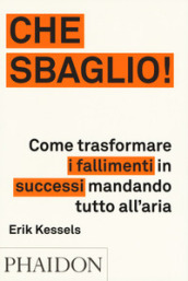 Che sbaglio! Come trasformare i fallimenti in successi mandando tutto all aria. Ediz. illustrata