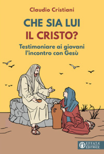 Che sia lui il Cristo? Testimoniare ai giovani l'incontro con Gesù - Claudio Cristiani