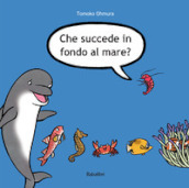 Che succede in fondo al mare? Ediz. illustrata