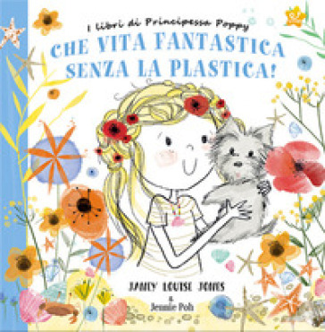 Che vita fantastica senza la plastica! I libri di principessa Poppy. Ediz. a colori - Janey Louise Jones