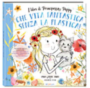 Che vita fantastica senza la plastica! I libri di principessa Poppy. Ediz. a colori - Janey Louise Jones