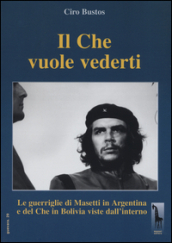 Il Che vuole vederti. Le guerriglie di Masetti in Argentina e del Che in Bolivia viste dall