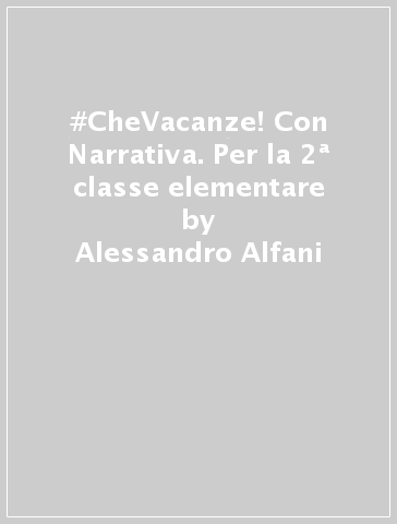 #CheVacanze! Con Narrativa. Per la 2ª classe elementare - Alessandro Alfani | Manisteemra.org