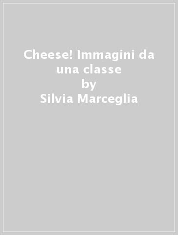 Cheese! Immagini da una classe - Silvia Marceglia