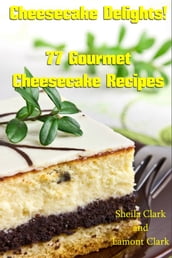 Cheesecake Delights! 77 Gourmet Cheesecake Recipes