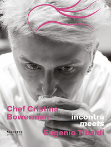 Chef Cristina Bowerman incontra Eugenio Tibaldi. Ediz. italiana e inglese - Cristina Bowerman - Eugenio Tibaldi - Maria Paola Poponi