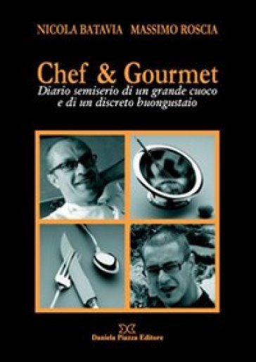 Chef &amp; gourmet. Diario semiserio di un grande cuoco e di un discreto buongustaio - Nicola Batavia - Massimo Roscia