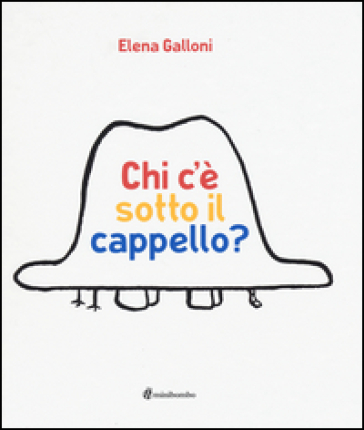 Chi c'è sotto il cappello? Ediz. illustrata - Elena Galloni