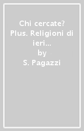 Chi cercate? Plus. Religioni di ieri e oggi. Testo IRC. Per la Scuola media. Con e-book. Con espansione online