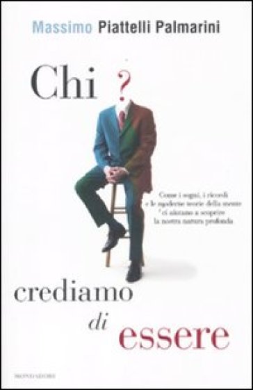 Chi crediamo di essere. Come i sogni, i ricordi e le moderne teorie della mente ci aiutano a scoprire la nostra natura profonda - Massimo Piattelli Palmarini