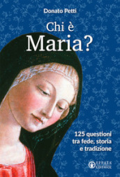 Chi è Maria? 125 questioni tra fede, storia e tradizione