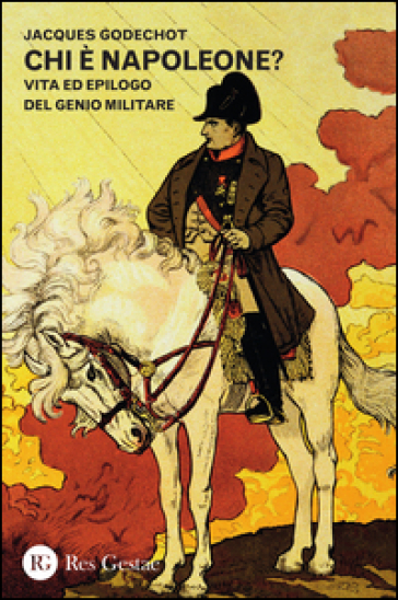 Chi è Napoleone? Vita ed epilogo del genio militare - Jacques Godechot