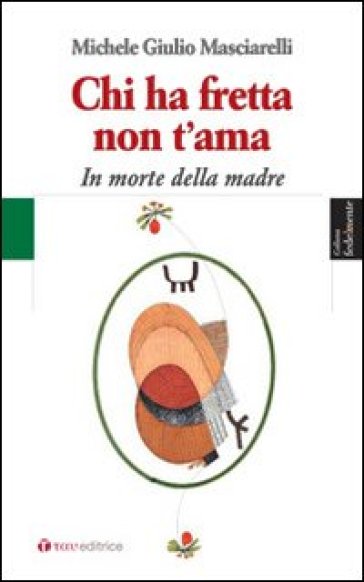 Chi ha fretta non t'ama. In morte della madre - Michele Giulio Masciarelli