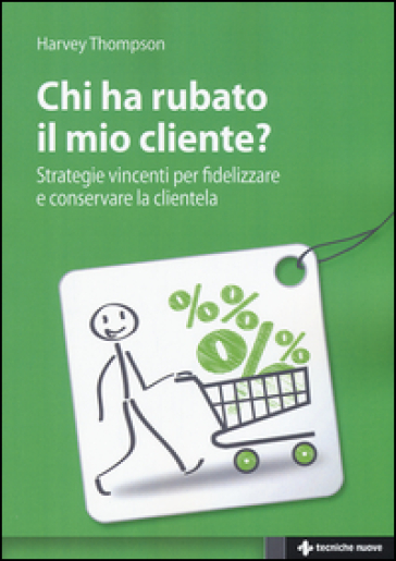 Chi ha rubato il mio cliente? Strategie vincenti per fidelizzare e conservare la clientela - Harvey Thompson