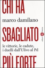 Chi ha sbagliato più forte. Le vittorie, le cadute, i duelli dall Ulivo al PD