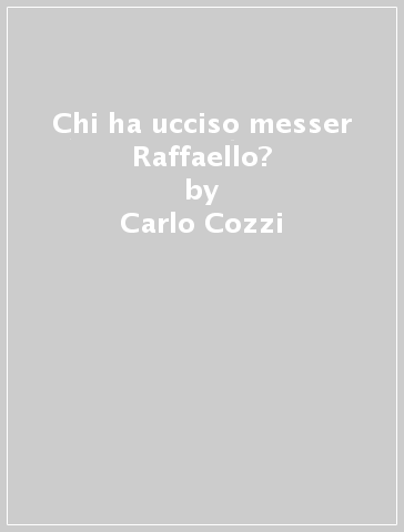 Chi ha ucciso messer Raffaello? - Carlo Cozzi